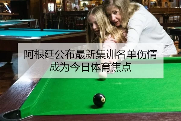 阿根廷公布最新集训名单伤情 成为今日体育焦点